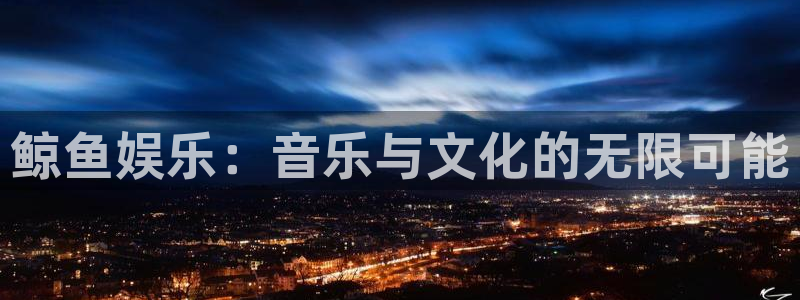 jdb电子官网：鲸鱼娱乐：音乐与文化的无限可能