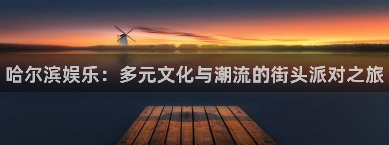 jdb电子网址：哈尔滨娱乐：多元文化与潮流的街头派对之旅